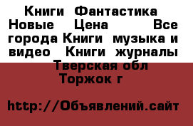 Книги. Фантастика. Новые. › Цена ­ 100 - Все города Книги, музыка и видео » Книги, журналы   . Тверская обл.,Торжок г.